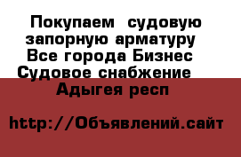 Покупаем  судовую запорную арматуру - Все города Бизнес » Судовое снабжение   . Адыгея респ.